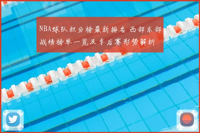 NBA球队积分榜最新排名 西部东部战绩榜单一览及季后赛形势解析