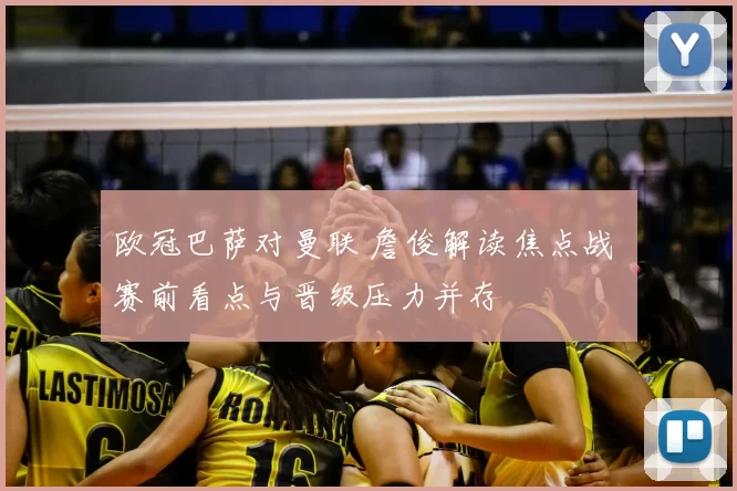 欧冠巴萨对曼联 詹俊解读焦点战 赛前看点与晋级压力并存