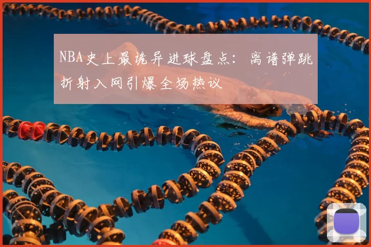 NBA史上最诡异进球盘点:离谱弹跳折射入网引爆全场热议