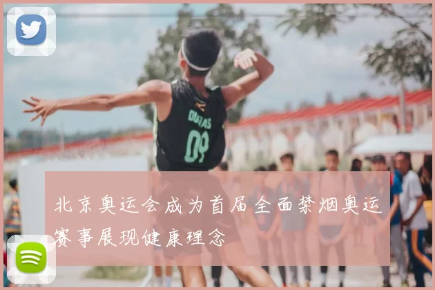 北京奥运会成为首届全面禁烟奥运赛事展现健康理念