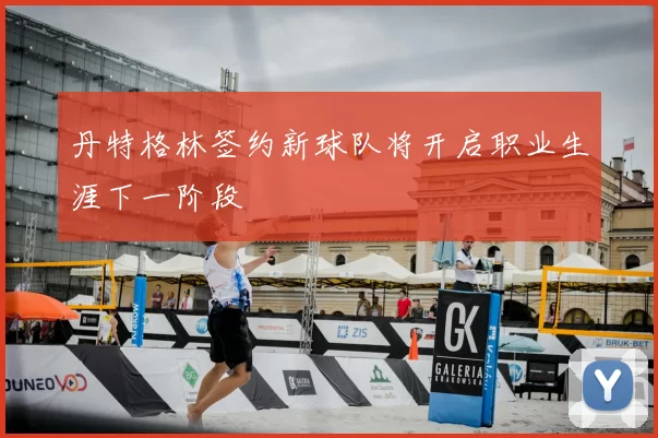 丹特格林签约新球队将开启职业生涯下一阶段