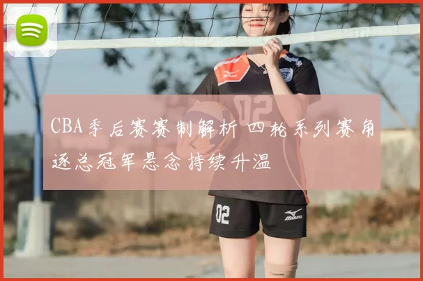 CBA季后赛赛制解析 四轮系列赛角逐总冠军悬念持续升温