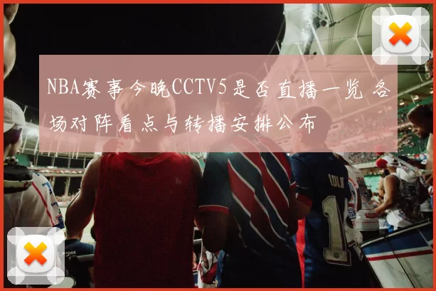 NBA赛事今晚CCTV5是否直播一览 各场对阵看点与转播安排公布