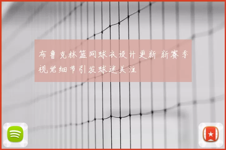 布鲁克林篮网球衣设计更新 新赛季视觉细节引发球迷关注