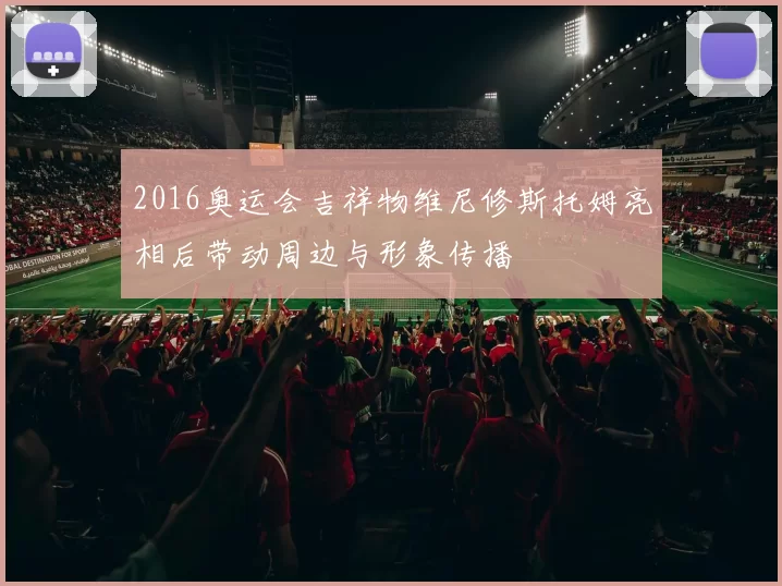 2016奥运会吉祥物维尼修斯托姆亮相后带动周边与形象传播