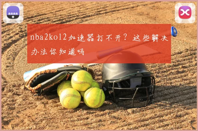 nba2kol2加速器打不开？这些解决办法你知道吗