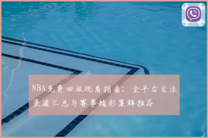 NBA免费回放观看指南：全平台合法渠道汇总与赛事精彩集锦推荐