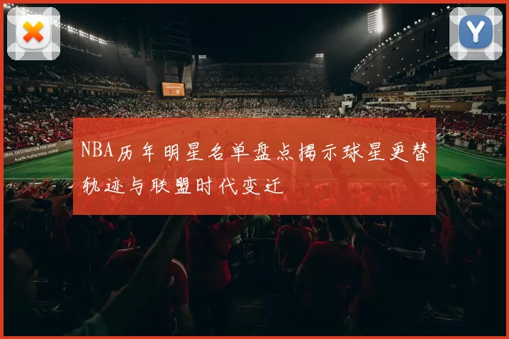 NBA历年明星名单盘点揭示球星更替轨迹与联盟时代变迁