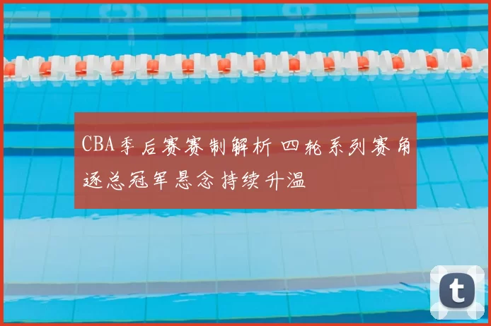 CBA季后赛赛制解析 四轮系列赛角逐总冠军悬念持续升温
