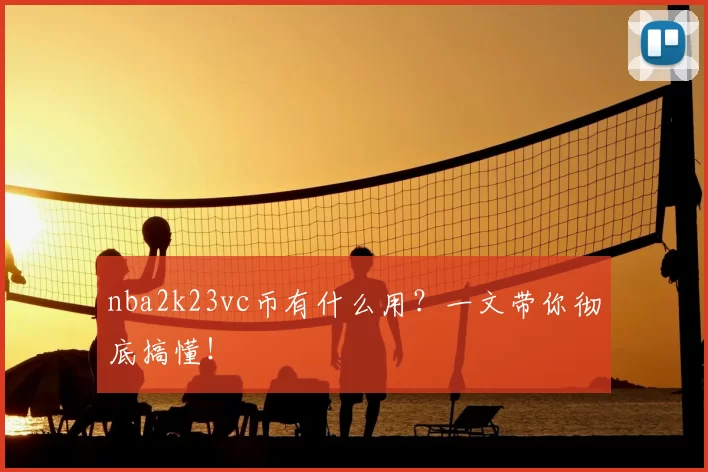 nba2k23vc币有什么用?一文带你彻底搞懂!