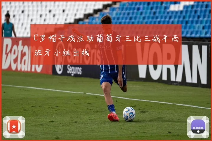 C罗帽子戏法助葡萄牙三比三战平西班牙小组出线