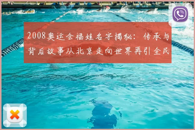 2008奥运会福娃名字揭秘：传承与背后故事从北京走向世界再引全民回忆