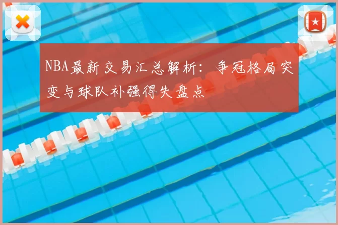 NBA最新交易汇总解析:争冠格局突变与球队补强得失盘点