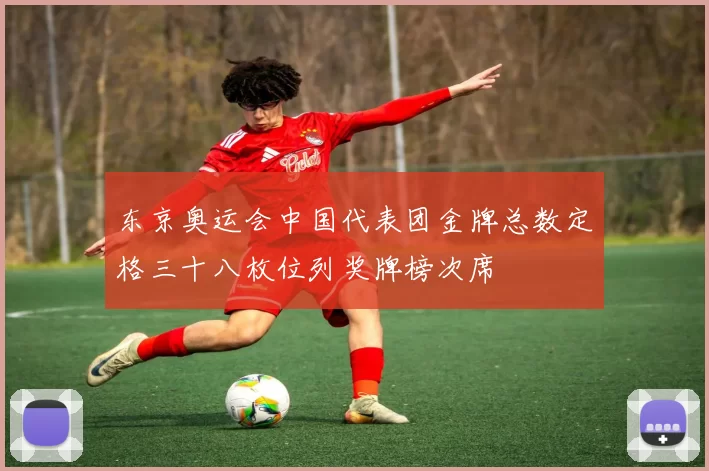 东京奥运会中国代表团金牌总数定格三十八枚位列奖牌榜次席