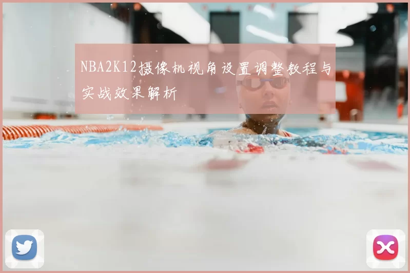 NBA2K12摄像机视角设置调整教程与实战效果解析