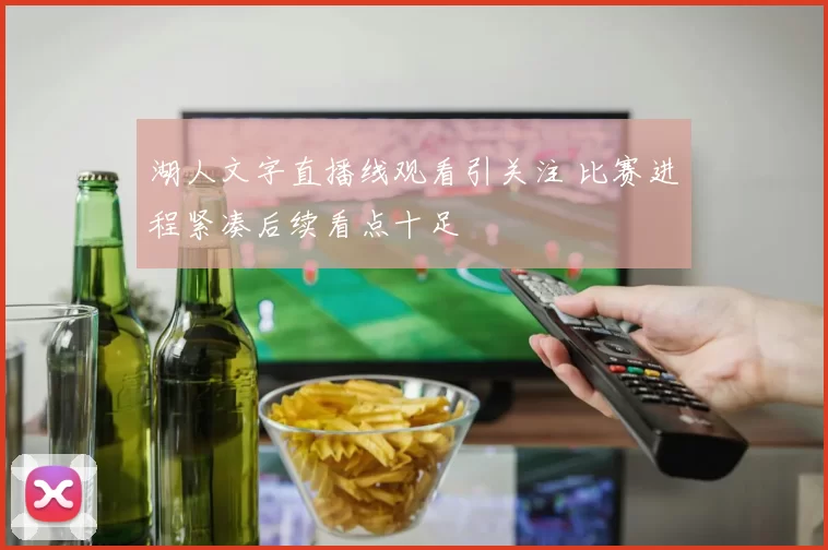 湖人文字直播线观看引关注 比赛进程紧凑后续看点十足