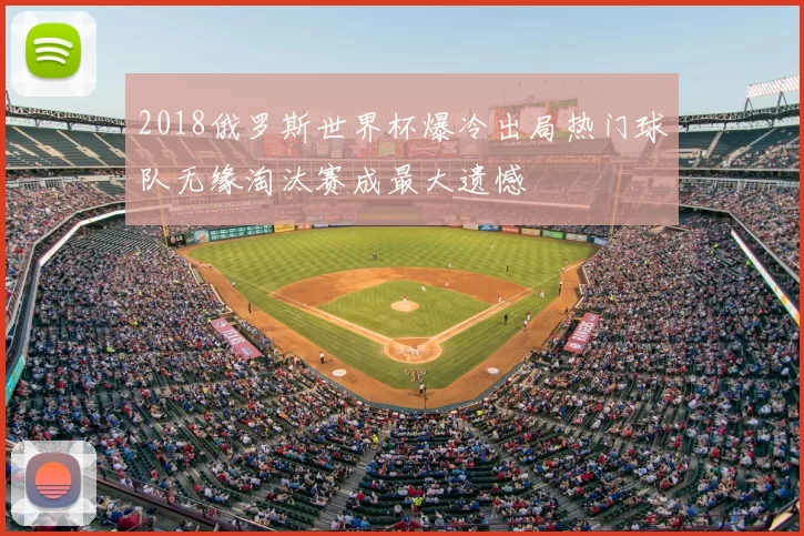 2018俄罗斯世界杯爆冷出局热门球队无缘淘汰赛成最大遗憾