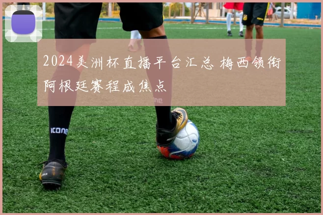 2024美洲杯直播平台汇总 梅西领衔阿根廷赛程成焦点