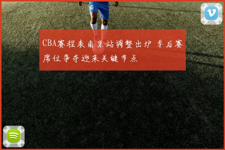 CBA赛程表南京站调整出炉 季后赛席位争夺迎来关键节点