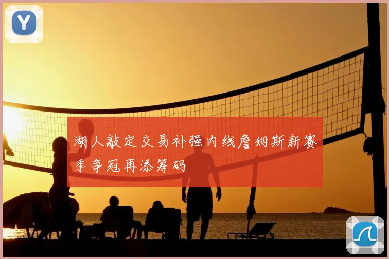 湖人敲定交易补强内线詹姆斯新赛季争冠再添筹码