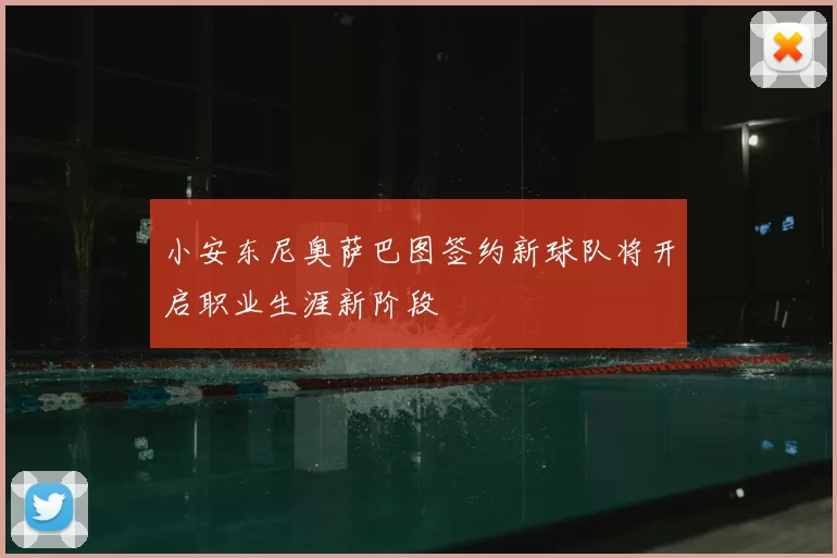 小安东尼奥萨巴图签约新球队将开启职业生涯新阶段