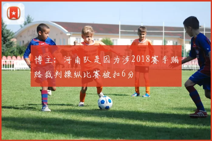 博主：河南队是因为涉2018赛季贿赂裁判操纵比赛被扣6分
