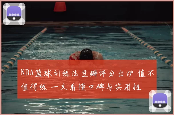 NBA篮球训练法豆瓣评分出炉 值不值得练 一文看懂口碑与实用性