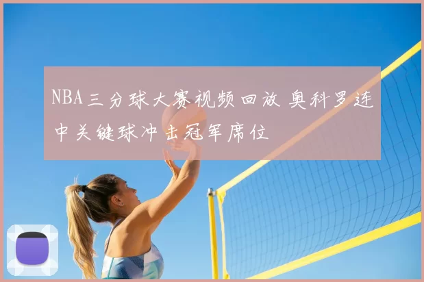 NBA三分球大赛视频回放 奥科罗连中关键球冲击冠军席位