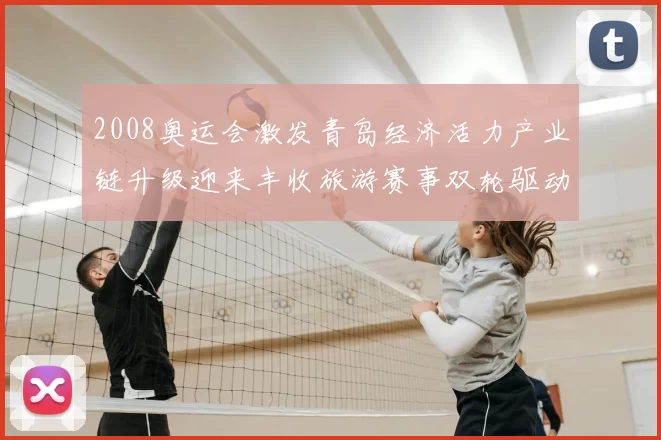 2008奥运会激发青岛经济活力产业链升级迎来丰收旅游赛事双轮驱动