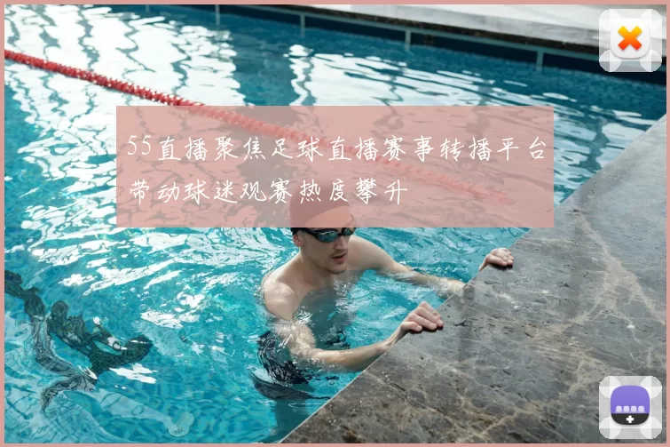 55直播聚焦足球直播赛事转播平台带动球迷观赛热度攀升
