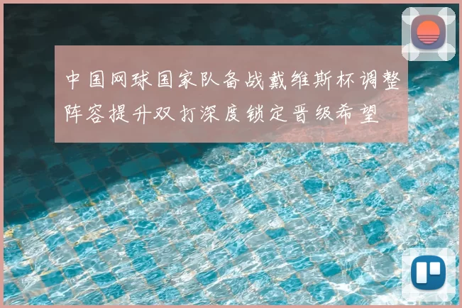 中国网球国家队备战戴维斯杯调整阵容提升双打深度锁定晋级希望