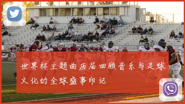 世界杯主题曲历届回顾音乐与足球文化的全球盛事印记