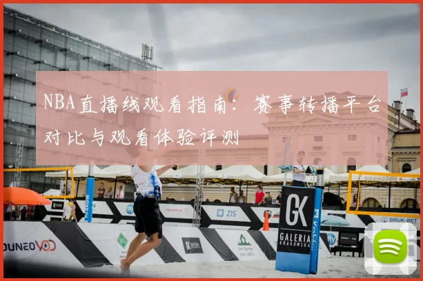 NBA直播线观看指南：赛事转播平台对比与观看体验评测