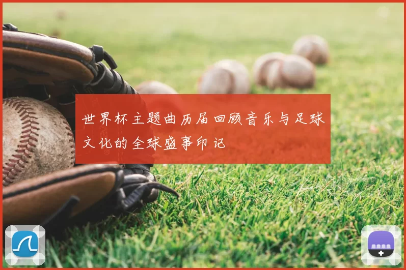 世界杯主题曲历届回顾音乐与足球文化的全球盛事印记