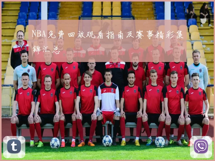 NBA免费回放观看指南及赛事精彩集锦汇总