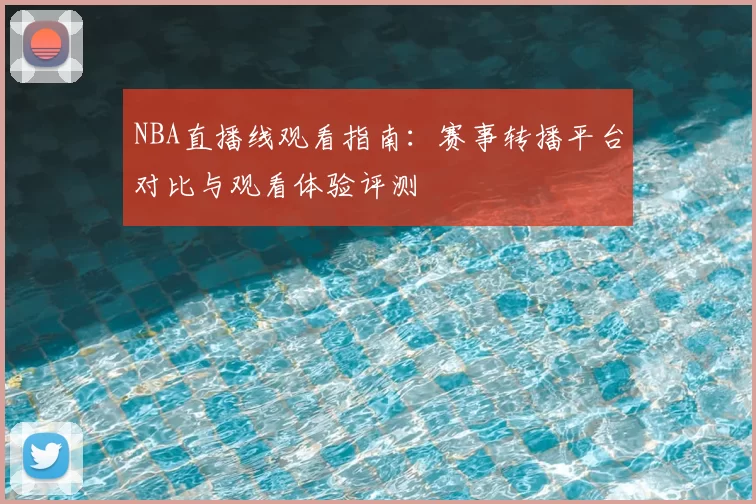 NBA直播线观看指南：赛事转播平台对比与观看体验评测
