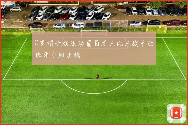 C罗帽子戏法助葡萄牙三比三战平西班牙小组出线