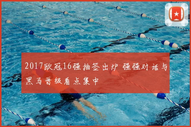 2017欧冠16强抽签出炉 强强对话与黑马晋级看点集中