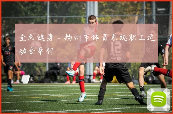 全民健身 _ 扬州市体育系统职工运动会举行