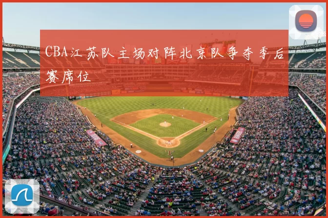 CBA江苏队主场对阵北京队争夺季后赛席位