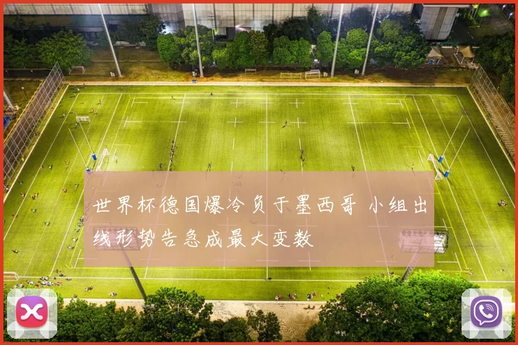 世界杯德国爆冷负于墨西哥 小组出线形势告急成最大变数