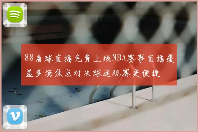 88看球直播免费上线NBA赛事直播覆盖多场焦点对决球迷观赛更便捷