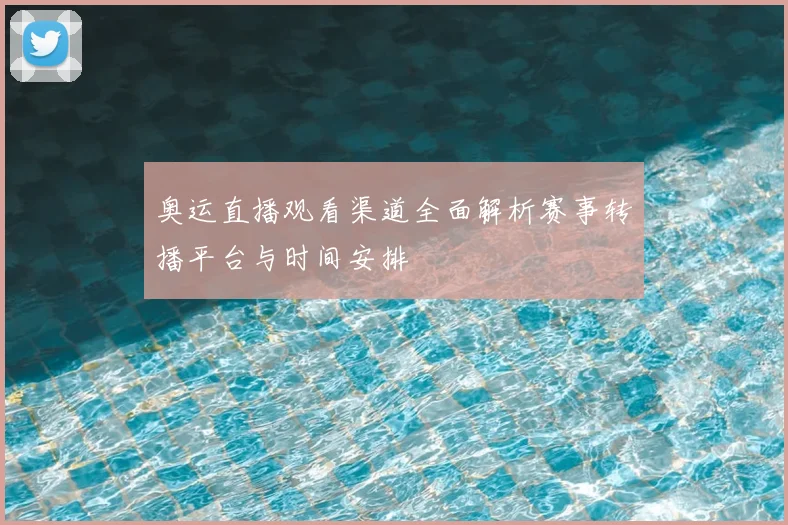 奥运直播观看渠道全面解析赛事转播平台与时间安排