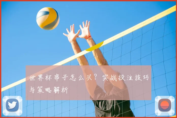 世界杯串子怎么买？实战投注技巧与策略解析