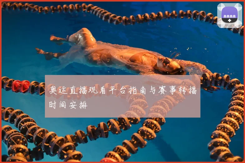 奥运直播观看平台指南与赛事转播时间安排