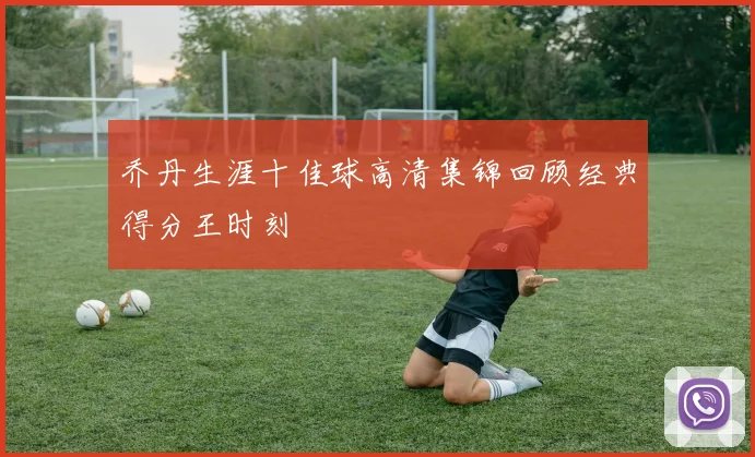 乔丹生涯十佳球高清集锦回顾经典得分王时刻